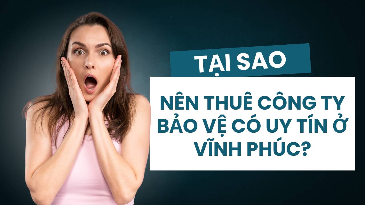 tai sao nen thue cong ty bao ve co uy tin o vinh phuc